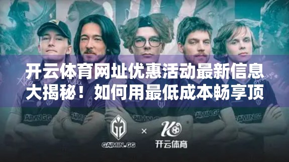开云体育网址优惠活动最新信息大揭秘！如何用最低成本畅享顶级赛事直播？