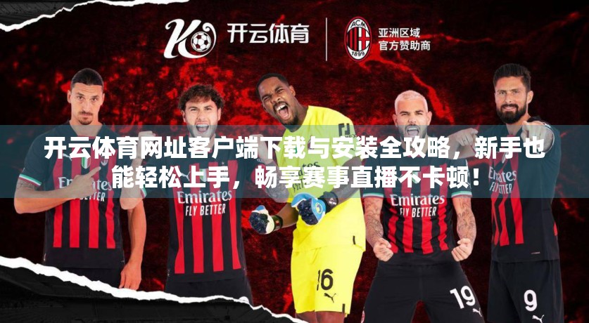 开云体育网址客户端下载与安装全攻略，新手也能轻松上手，畅享赛事直播不卡顿！