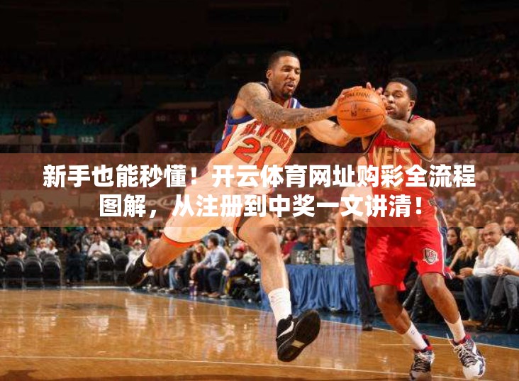 新手也能秒懂！开云体育网址购彩全流程图解，从注册到中奖一文讲清！