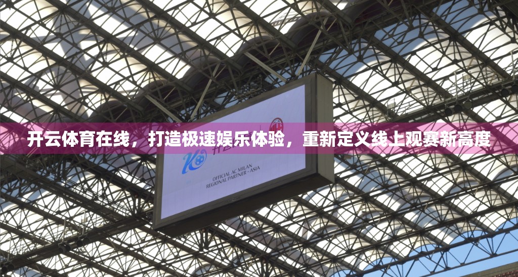 开云体育在线，打造极速娱乐体验，重新定义线上观赛新高度