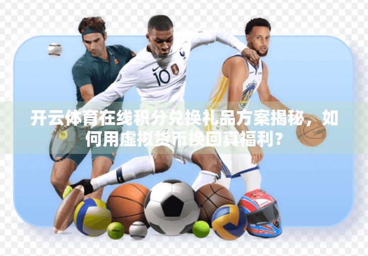 开云体育在线积分兑换礼品方案揭秘，如何用虚拟货币换回真福利？
